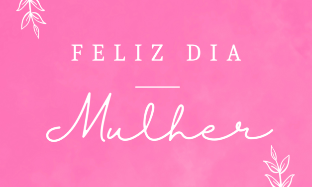 FELIZ DIA DA MULHER!
